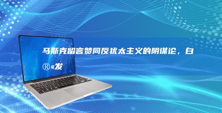 马斯克留言赞同「反犹太主义的阴谋论」，白宫发声明谴责，X 大客户跑了，还有人威胁换车，如何看待此事？